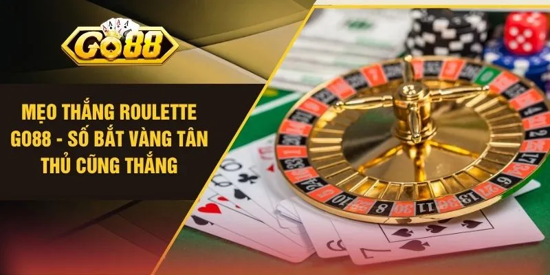 Mẹo Thắng Roulette GO88 - Số Bắt Vàng Tân Thủ Cũng Thắng