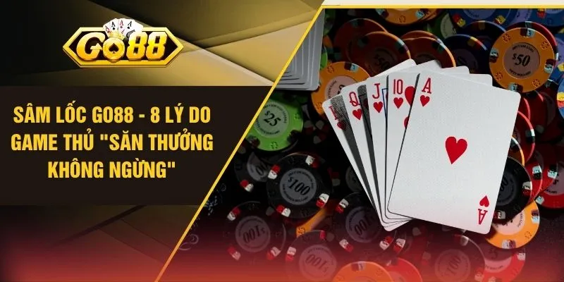 Sâm Lốc GO88 - 8 Lý Do Game Thủ "Săn Thưởng Không Ngừng"