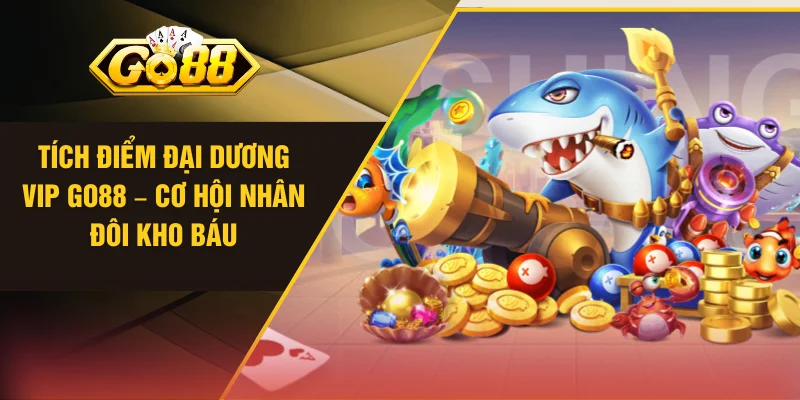 Tích Điểm Đại Dương VIP GO88 – Cơ Hội Nhân Đôi Kho Báu