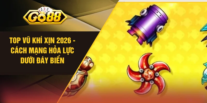 Top Vũ Khí Xịn 2026 - Cách Mạng Hỏa Lực Dưới Đáy Biển